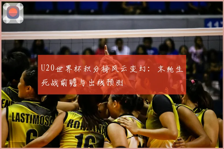U20世界杯积分榜风云变幻:末轮生死战前瞻与出线预测