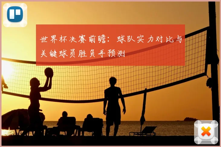 世界杯决赛前瞻：球队实力对比与关键球员胜负手预测
