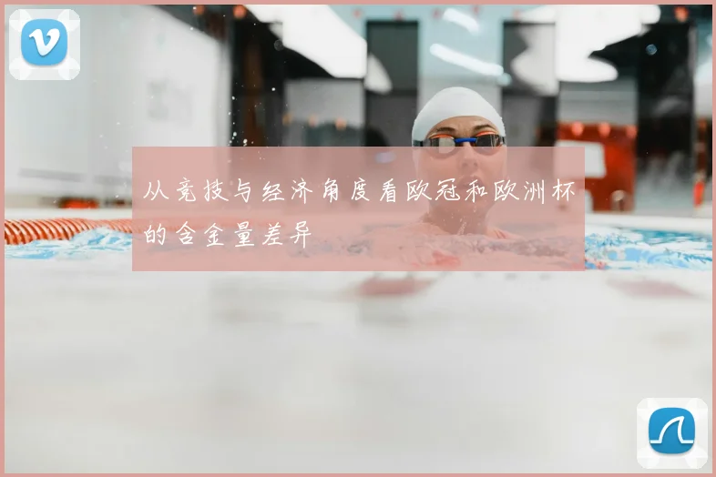 从竞技与经济角度看欧冠和欧洲杯的含金量差异