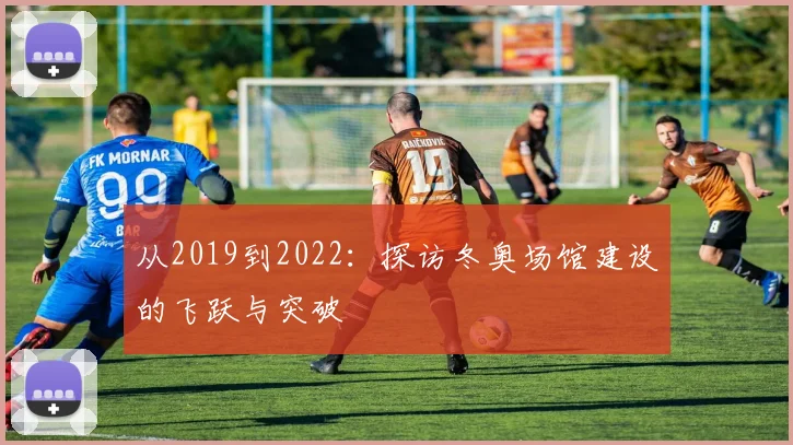 从2019到2022：探访冬奥场馆建设的飞跃与突破