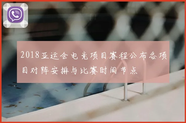 2018亚运会电竞项目赛程公布各项目对阵安排与比赛时间节点
