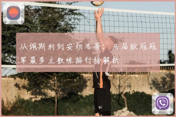 从佩斯利到安切洛蒂：历届欧冠冠军最多主教练排行榜解析