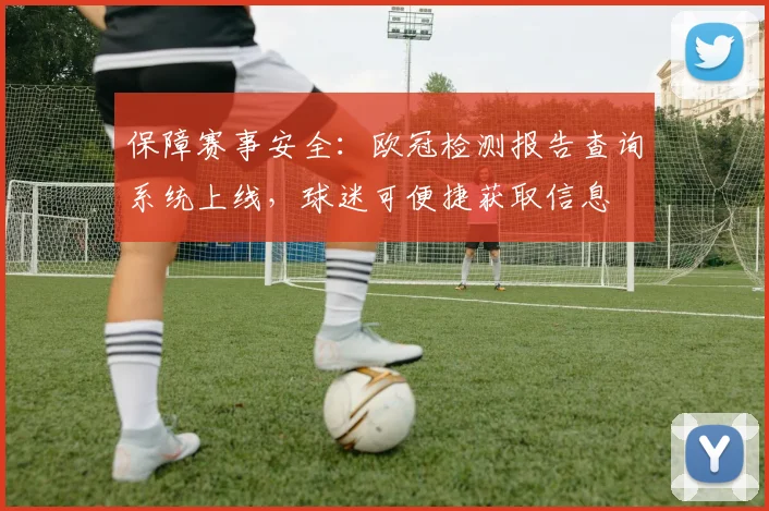 保障赛事安全：欧冠检测报告查询系统上线，球迷可便捷获取信息