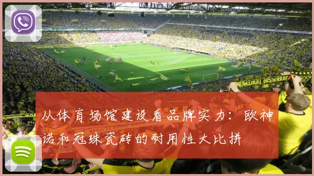 从体育场馆建设看品牌实力：欧神诺和冠珠瓷砖的耐用性大比拼