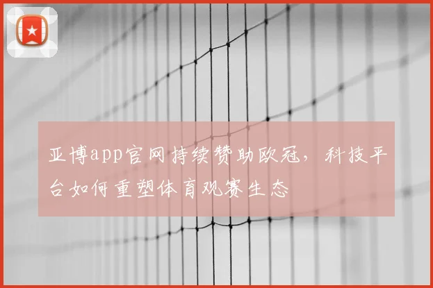 亚博app官网持续赞助欧冠，科技平台如何重塑体育观赛生态