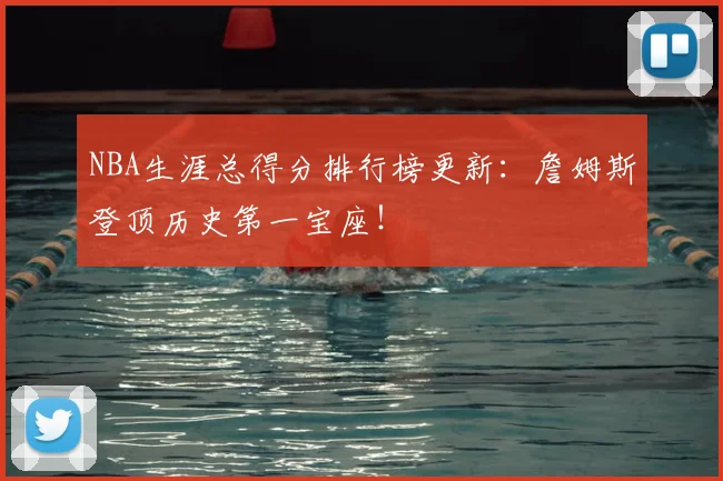 NBA生涯总得分排行榜更新：詹姆斯登顶历史第一宝座！