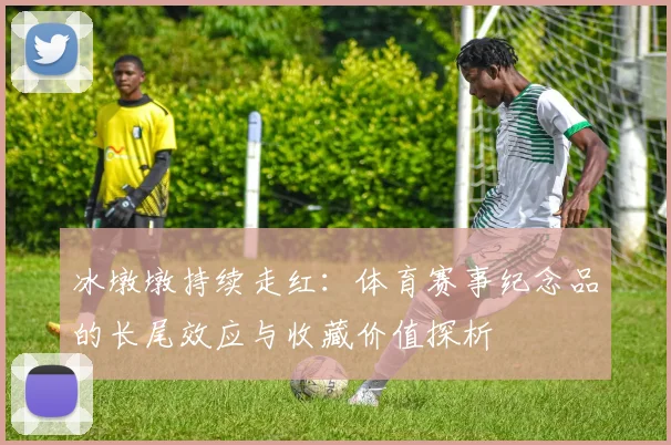 冰墩墩持续走红：体育赛事纪念品的长尾效应与收藏价值探析