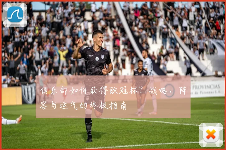 俱乐部如何获得欧冠杯？战略、阵容与运气的终极指南